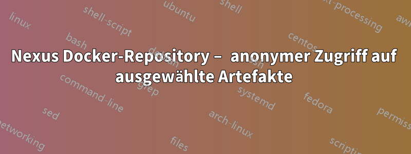 Nexus Docker-Repository – anonymer Zugriff auf ausgewählte Artefakte