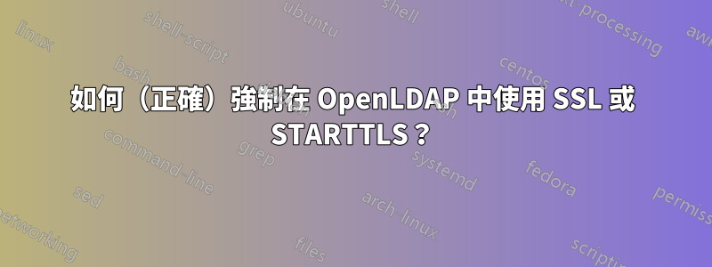 如何（正確）強制在 OpenLDAP 中使用 SSL 或 STARTTLS？