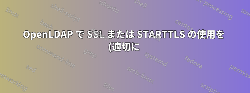 OpenLDAP で SSL または STARTTLS の使用を (適切に) 強制するにはどうすればよいですか?