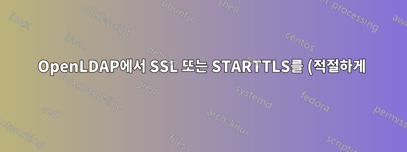 OpenLDAP에서 SSL 또는 STARTTLS를 (적절하게) 강제로 사용하는 방법은 무엇입니까?