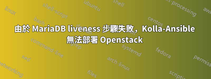 由於 MariaDB liveness 步驟失敗，Kolla-Ansible 無法部署 Openstack