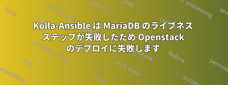 Kolla-Ansible は MariaDB のライブネス ステップが失敗したため Openstack のデプロイに失敗します