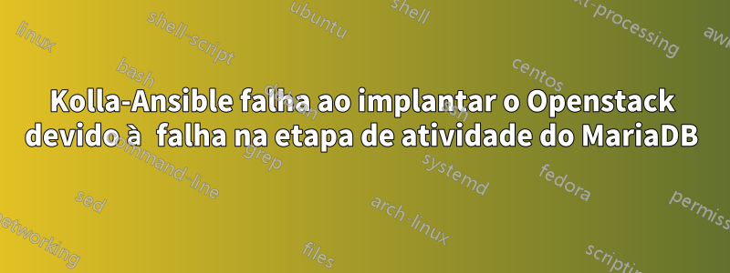 Kolla-Ansible falha ao implantar o Openstack devido à falha na etapa de atividade do MariaDB