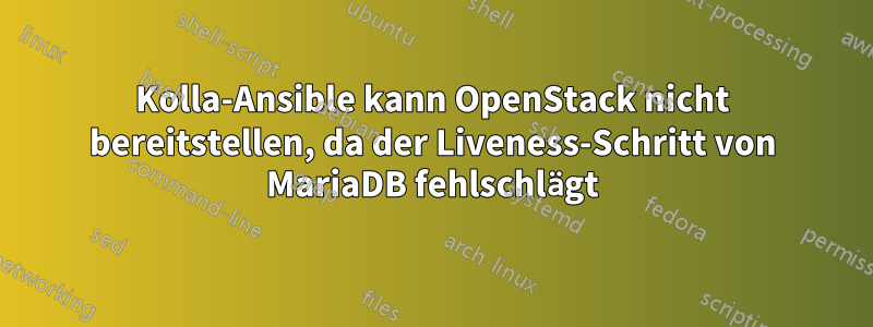 Kolla-Ansible kann OpenStack nicht bereitstellen, da der Liveness-Schritt von MariaDB fehlschlägt