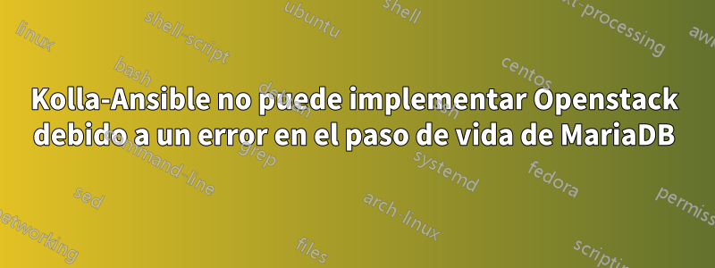 Kolla-Ansible no puede implementar Openstack debido a un error en el paso de vida de MariaDB