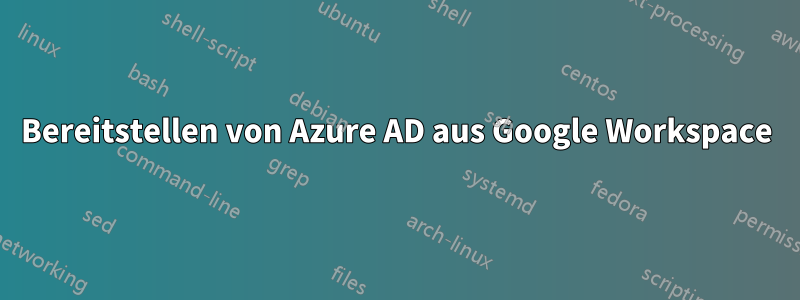 Bereitstellen von Azure AD aus Google Workspace