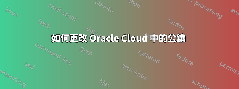 如何更改 Oracle Cloud 中的公鑰