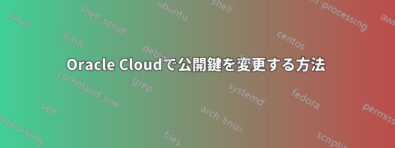 Oracle Cloudで公開鍵を変更する方法