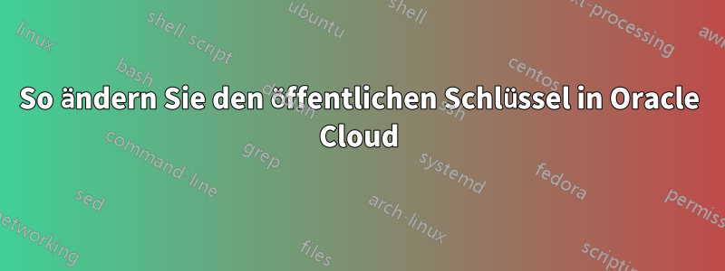 So ändern Sie den öffentlichen Schlüssel in Oracle Cloud