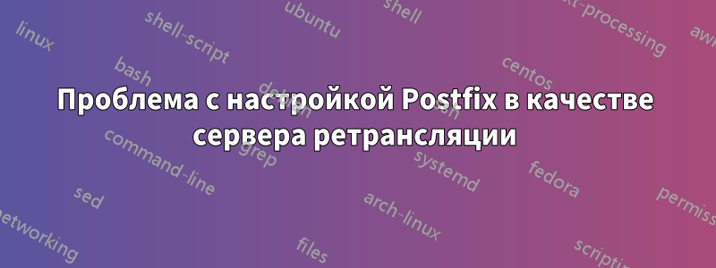 Проблема с настройкой Postfix в качестве сервера ретрансляции