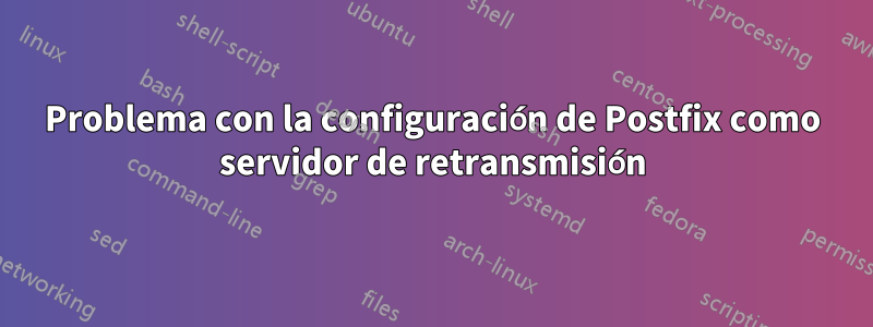 Problema con la configuración de Postfix como servidor de retransmisión