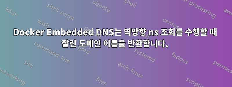 Docker Embedded DNS는 역방향 ns 조회를 수행할 때 잘린 도메인 이름을 반환합니다.