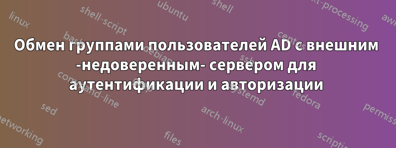 Обмен группами пользователей AD с внешним -недоверенным- сервером для аутентификации и авторизации