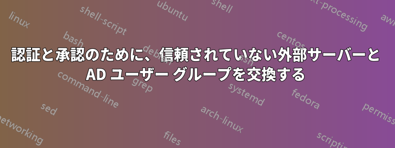 認証と承認のために、信頼されていない外部サーバーと AD ユーザー グループを交換する