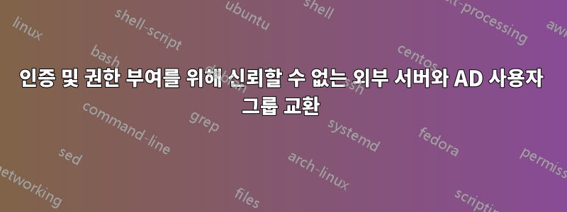 인증 및 권한 부여를 위해 신뢰할 수 없는 외부 서버와 AD 사용자 그룹 교환