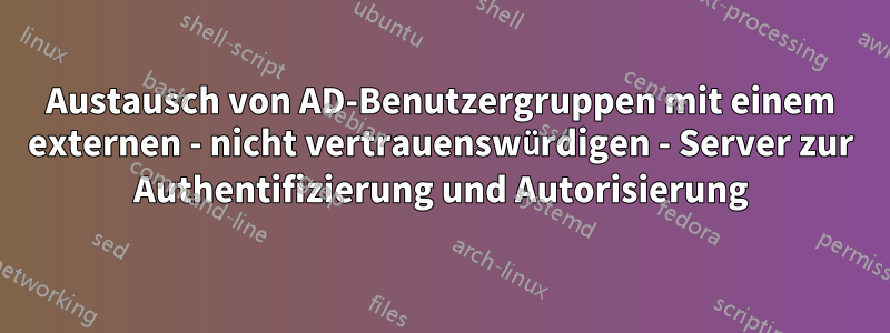 Austausch von AD-Benutzergruppen mit einem externen - nicht vertrauenswürdigen - Server zur Authentifizierung und Autorisierung