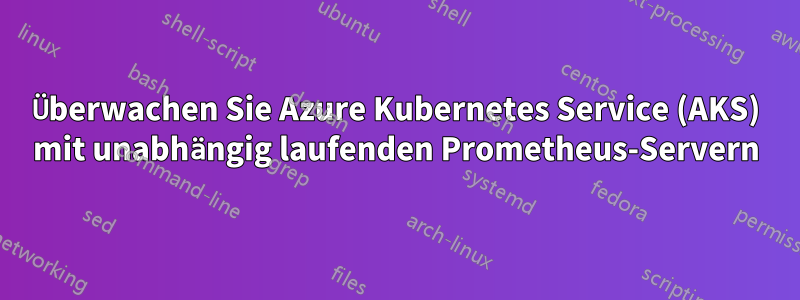 Überwachen Sie Azure Kubernetes Service (AKS) mit unabhängig laufenden Prometheus-Servern