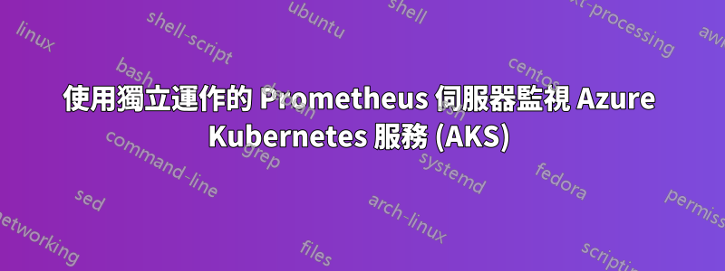 使用獨立運作的 Prometheus 伺服器監視 Azure Kubernetes 服務 (AKS)