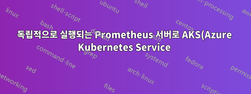 독립적으로 실행되는 Prometheus 서버로 AKS(Azure Kubernetes Service) 모니터링