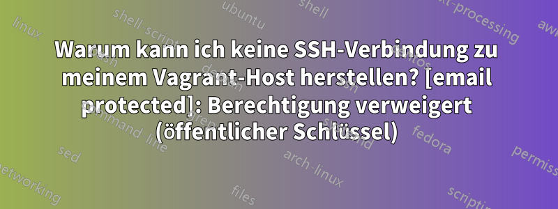 Warum kann ich keine SSH-Verbindung zu meinem Vagrant-Host herstellen? [email protected]: Berechtigung verweigert (öffentlicher Schlüssel)