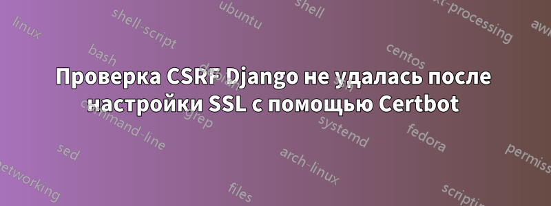 Проверка CSRF Django не удалась после настройки SSL с помощью Certbot