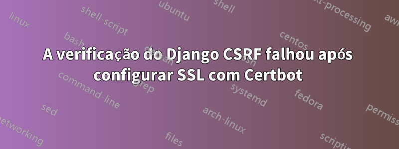 A verificação do Django CSRF falhou após configurar SSL com Certbot