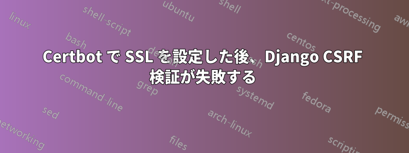 Certbot で SSL を設定した後、Django CSRF 検証が失敗する