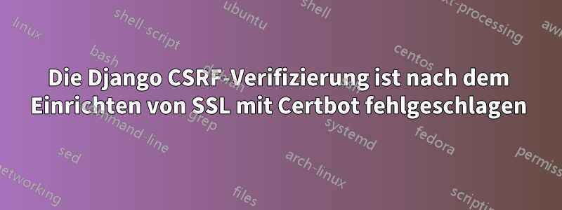 Die Django CSRF-Verifizierung ist nach dem Einrichten von SSL mit Certbot fehlgeschlagen