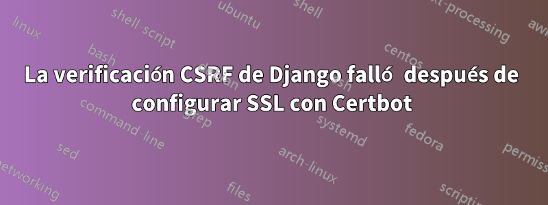 La verificación CSRF de Django falló después de configurar SSL con Certbot