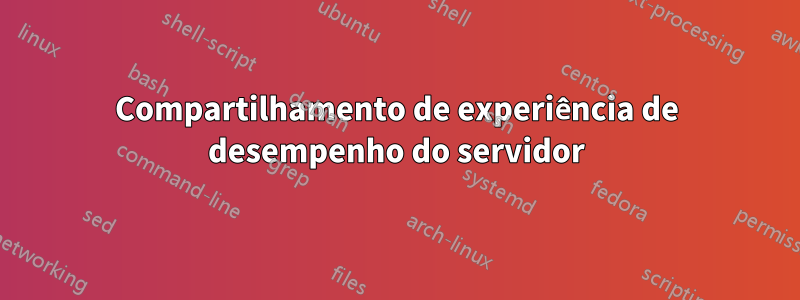 Compartilhamento de experiência de desempenho do servidor