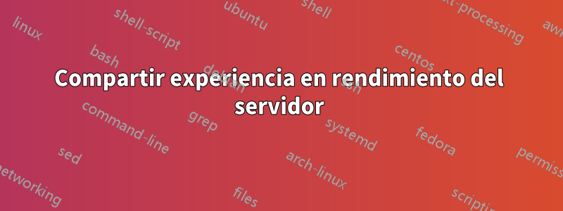 Compartir experiencia en rendimiento del servidor