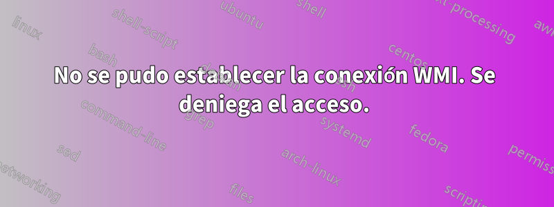 No se pudo establecer la conexión WMI. Se deniega el acceso.