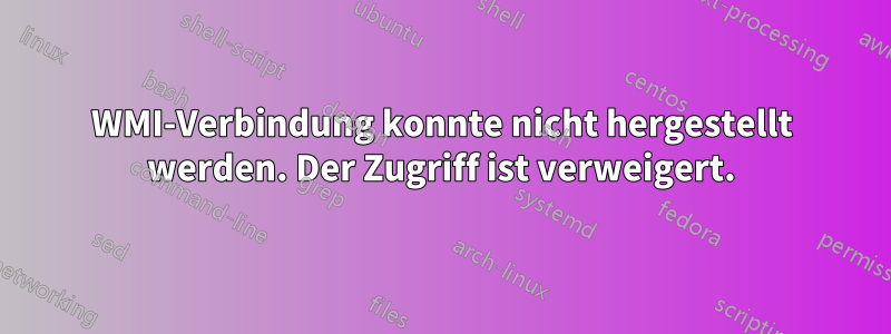 WMI-Verbindung konnte nicht hergestellt werden. Der Zugriff ist verweigert.