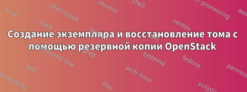 Создание экземпляра и восстановление тома с помощью резервной копии OpenStack