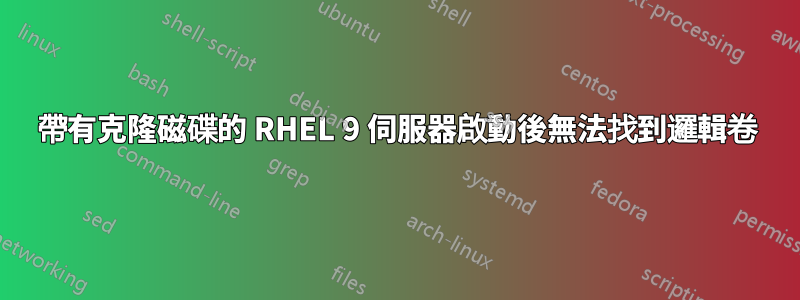 帶有克隆磁碟的 RHEL 9 伺服器啟動後無法找到邏輯卷