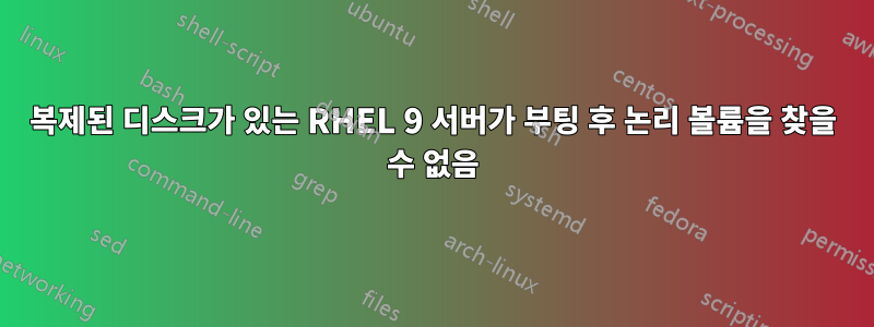 복제된 디스크가 있는 RHEL 9 서버가 부팅 후 논리 볼륨을 찾을 수 없음