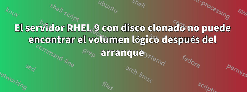 El servidor RHEL 9 con disco clonado no puede encontrar el volumen lógico después del arranque