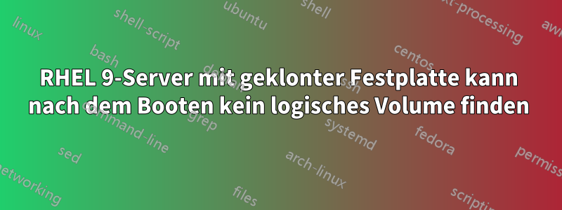 RHEL 9-Server mit geklonter Festplatte kann nach dem Booten kein logisches Volume finden