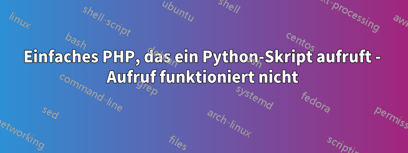 Einfaches PHP, das ein Python-Skript aufruft - Aufruf funktioniert nicht