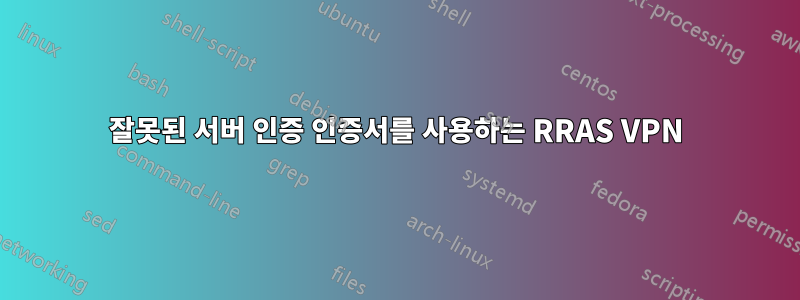 잘못된 서버 인증 인증서를 사용하는 RRAS VPN