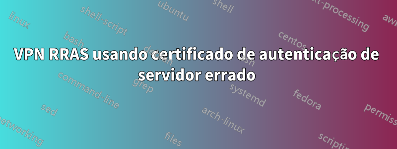 VPN RRAS usando certificado de autenticação de servidor errado