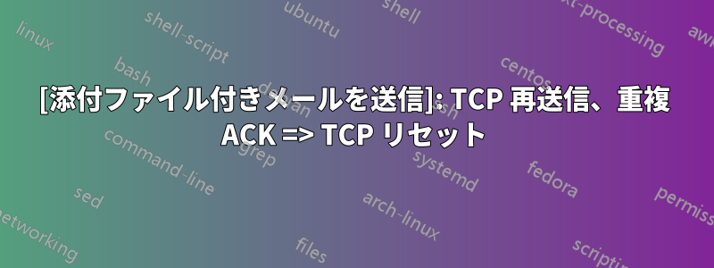 [添付ファイル付きメールを送信]: TCP 再送信、重複 ACK => TCP リセット