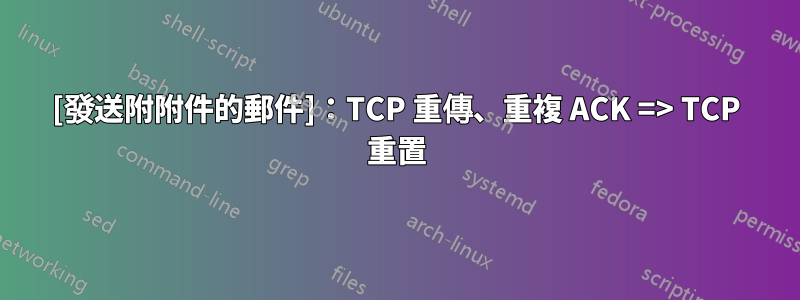 [發送附附件的郵件]：TCP 重傳、重複 ACK => TCP 重置