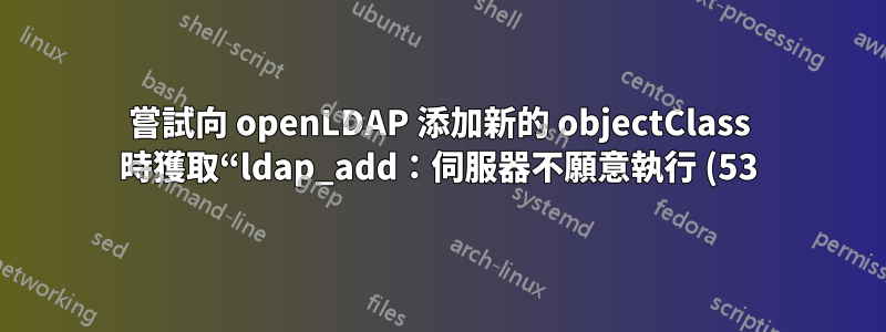 嘗試向 openLDAP 添加新的 objectClass 時獲取“ldap_add:伺服器不願意執行 (53) 附加資訊:沒有全域高級知識”