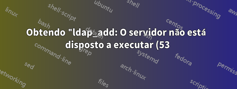 Obtendo "ldap_add: O servidor não está disposto a executar (53) informações adicionais: nenhum conhecimento superior global" ao tentar adicionar uma nova objectClass ao openLDAP