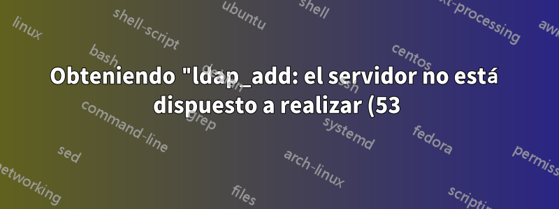 Obteniendo "ldap_add: el servidor no está dispuesto a realizar (53) información adicional: no hay conocimiento superior global" al intentar agregar una nueva clase de objeto a openLDAP
