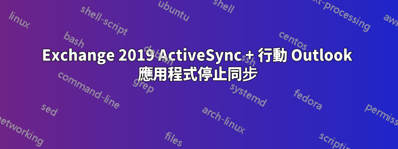 Exchange 2019 ActiveSync + 行動 Outlook 應用程式停止同步