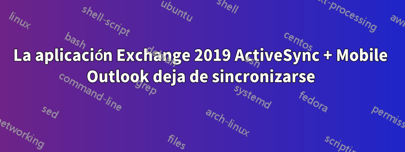 La aplicación Exchange 2019 ActiveSync + Mobile Outlook deja de sincronizarse