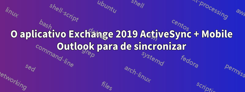 O aplicativo Exchange 2019 ActiveSync + Mobile Outlook para de sincronizar