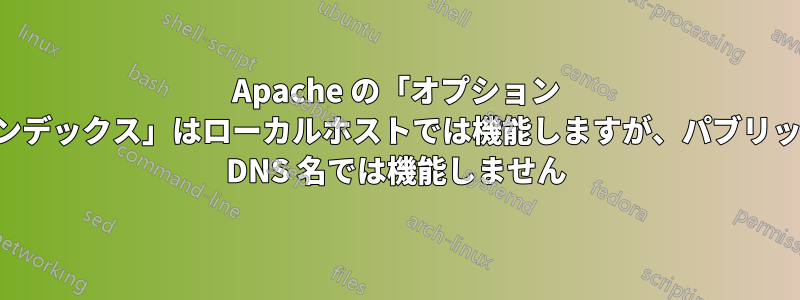 Apache の「オプション インデックス」はローカルホストでは機能しますが、パブリック DNS 名では機能しません